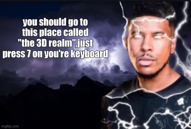 You should kill yourself now | you should go to this place called "the 3D realm",just press 7 on you're keyboard | image tagged in you should kill yourself now | made w/ Imgflip meme maker