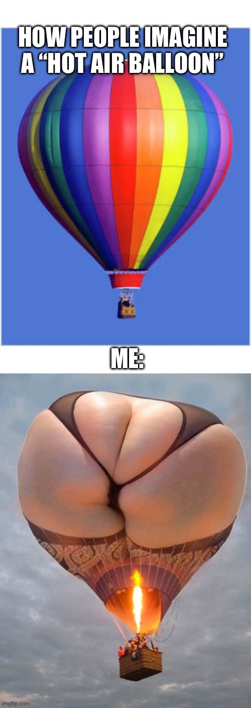Hot airballoon | HOW PEOPLE IMAGINE A “HOT AIR BALLOON”; ME: | image tagged in hot air,look in the sky it's rosie o'donnell | made w/ Imgflip meme maker
