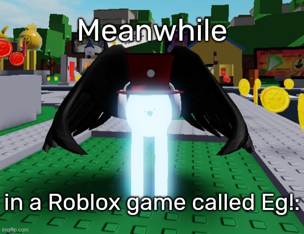 Idk's gaemr eg template 2 | Meanwhile in a Roblox game called Eg!: | image tagged in idk's gaemr eg template 2 | made w/ Imgflip meme maker