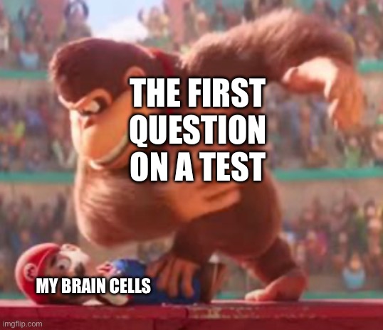 This is so accurate | THE FIRST QUESTION ON A TEST; MY BRAIN CELLS | image tagged in memes,mario | made w/ Imgflip meme maker