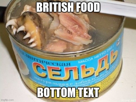 Cool Title | BRITISH FOOD; BOTTOM TEXT | image tagged in gross foreign foods | made w/ Imgflip meme maker