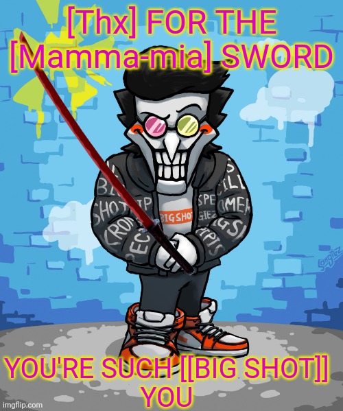 drip spamton | [Thx] FOR THE [Mamma-mia] SWORD YOU'RE SUCH [[BIG SHOT]]
YOU | image tagged in drip spamton | made w/ Imgflip meme maker