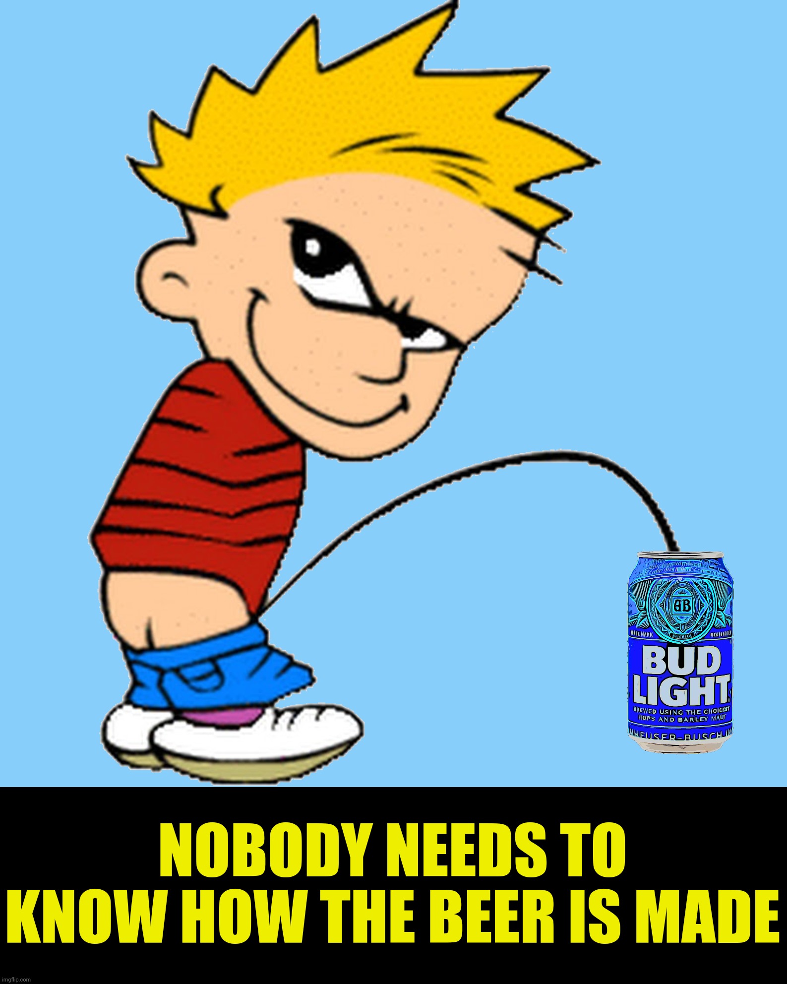 NOBODY NEEDS TO KNOW HOW THE BEER IS MADE | made w/ Imgflip meme maker