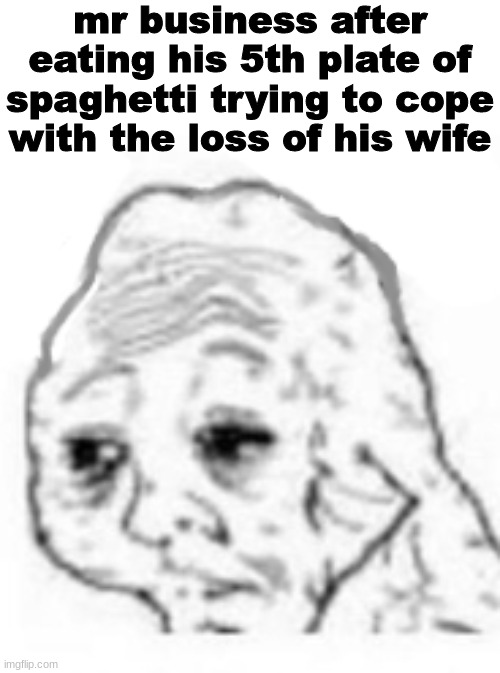 agony | mr business after eating his 5th plate of spaghetti trying to cope with the loss of his wife | image tagged in agony | made w/ Imgflip meme maker