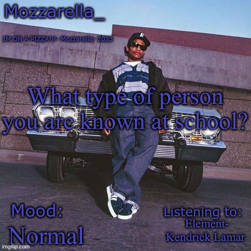 Eazy-E Temp | What type of person you are known at school? Element- Kendrick Lamar; Normal | image tagged in eazy-e temp | made w/ Imgflip meme maker