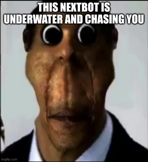 obunga | THIS NEXTBOT IS UNDERWATER AND CHASING YOU | image tagged in obunga | made w/ Imgflip meme maker