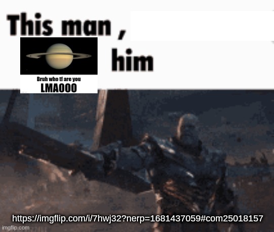 This man, _____ him | https://imgflip.com/i/7hwj32?nerp=1681437059#com25018157 | image tagged in this man _____ him | made w/ Imgflip meme maker