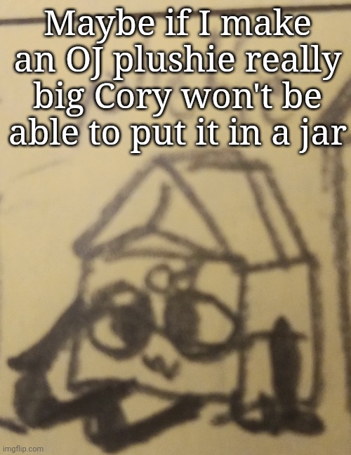 Maybe if I make an OJ plushie really big Cory won't be able to put it in a jar | made w/ Imgflip meme maker