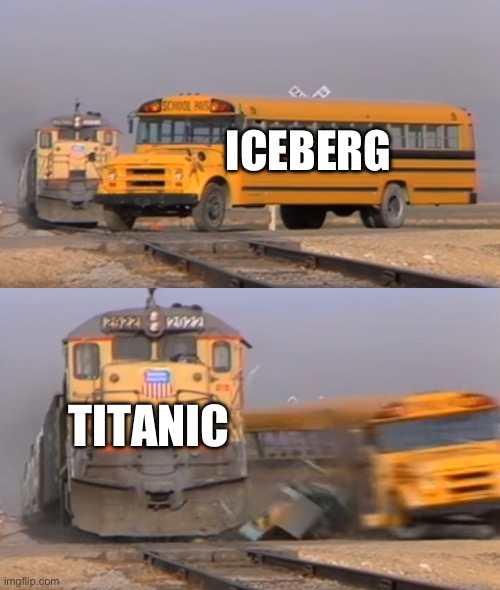 the titanic hit an iceberg | ICEBERG; TITANIC | image tagged in a train hitting a school bus | made w/ Imgflip meme maker