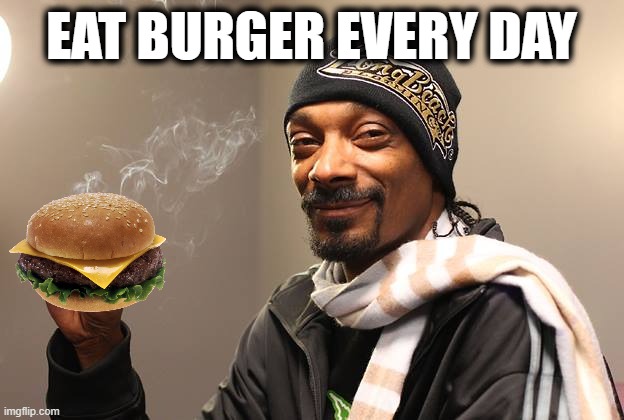 Eat burger every day | EAT BURGER EVERY DAY | image tagged in snoop dogg,burger,hamburger,diet | made w/ Imgflip meme maker