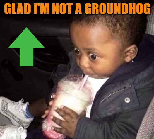 GLAD I'M NOT A GROUNDHOG | image tagged in oh oh | made w/ Imgflip meme maker