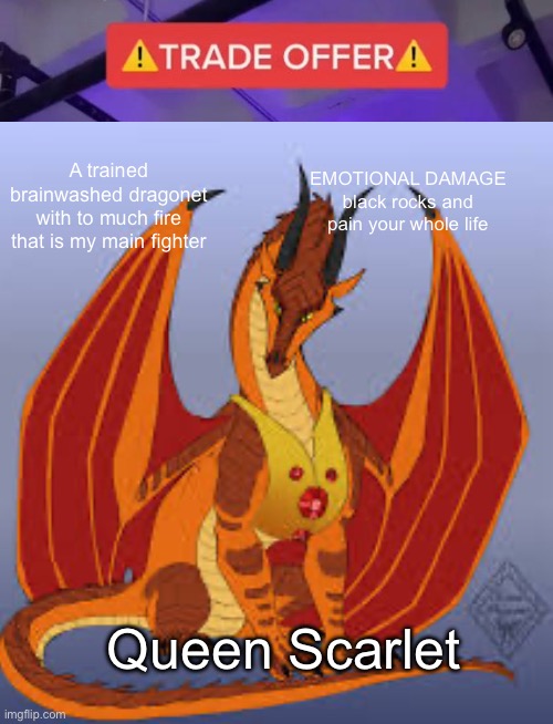 Get this trade offer peril | EMOTIONAL DAMAGE black rocks and pain your whole life; A trained brainwashed dragonet with to much fire that is my main fighter; Queen Scarlet | made w/ Imgflip meme maker