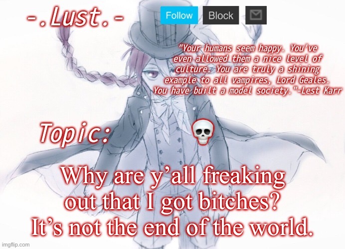 Give me mod and I’ll totally not abuse it | 💀; Why are y’all freaking out that I got bitches? It’s not the end of the world. | image tagged in lust's lest karr template | made w/ Imgflip meme maker