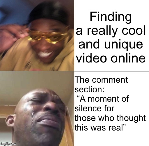 Happens too often | Finding a really cool and unique video online; The comment section:
 “A moment of silence for those who thought this was real” | image tagged in wearing sunglasses crying,online,fake,black guy crying and black guy laughing | made w/ Imgflip meme maker