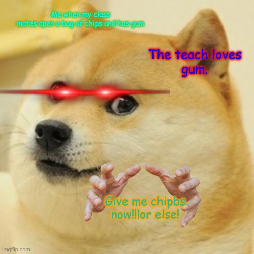 Doge Meme | Me when my class
mates open a bag of chips and has gum; The teach loves
gum. Give me chipbs now!!!or else! | image tagged in memes,doge | made w/ Imgflip meme maker
