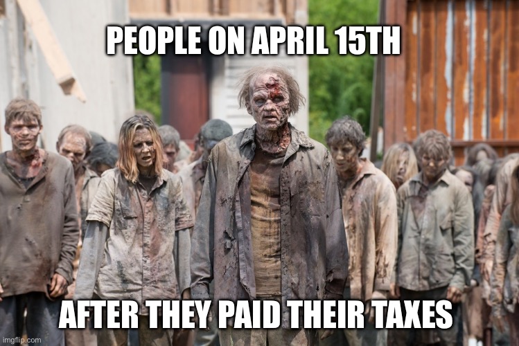 zombies | PEOPLE ON APRIL 15TH; AFTER THEY PAID THEIR TAXES | image tagged in zombies,taxes,taxation is theft | made w/ Imgflip meme maker