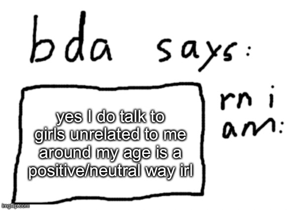 but no I do not have b****es | yes I do talk to girls unrelated to me around my age is a positive/neutral way irl | image tagged in official badlydrawnaxolotl announcement temp | made w/ Imgflip meme maker