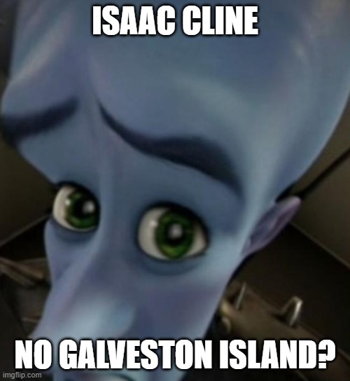 Megamind no bitches | ISAAC CLINE; NO GALVESTON ISLAND? | image tagged in megamind no bitches | made w/ Imgflip meme maker