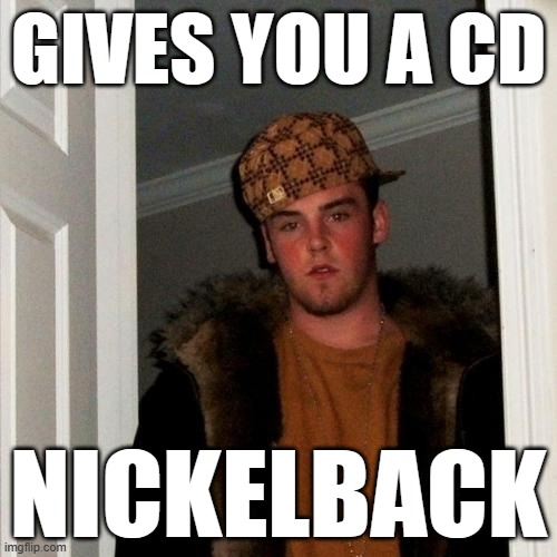 We don't need a Nickelback CD! | GIVES YOU A CD; NICKELBACK | image tagged in memes,scumbag steve,nickelback | made w/ Imgflip meme maker