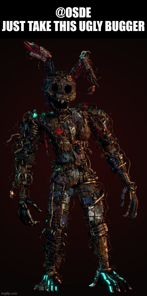 Afton Amalgamation | @OSDE
JUST TAKE THIS UGLY BUGGER | made w/ Imgflip meme maker