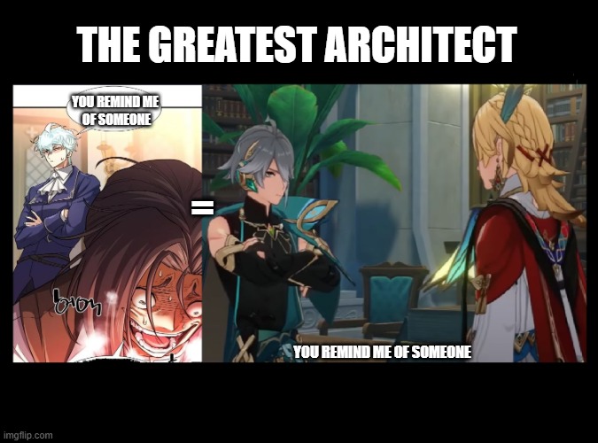 The Greatest Architect | THE GREATEST ARCHITECT; YOU REMIND ME 
OF SOMEONE; =; YOU REMIND ME OF SOMEONE | made w/ Imgflip meme maker