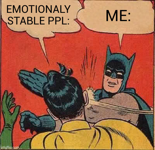 Batman Slapping Robin Meme | EMOTIONALY STABLE PPL:; ME: | image tagged in memes,batman slapping robin | made w/ Imgflip meme maker