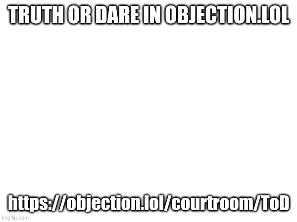 TRUTH OR DARE IN OBJECTION.LOL; https://objection.lol/courtroom/ToD | made w/ Imgflip meme maker
