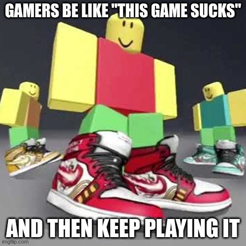 if you never said a game sucked, you never enjoyed it | GAMERS BE LIKE "THIS GAME SUCKS"; AND THEN KEEP PLAYING IT | image tagged in video games,gaming,fun,memes,relatable | made w/ Imgflip meme maker