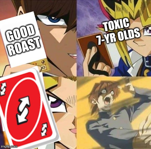 Yugioh card draw | TOXIC 7-YR OLDS; GOOD ROAST | image tagged in yugioh card draw | made w/ Imgflip meme maker