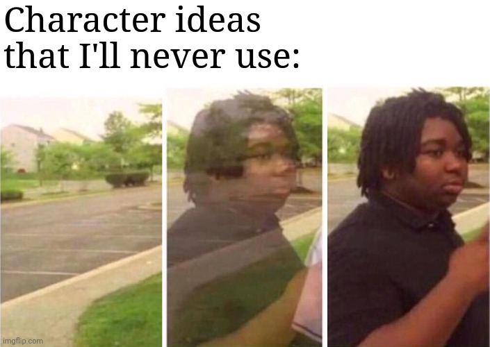 Visibility | Character ideas that I'll never use: | image tagged in visibility | made w/ Imgflip meme maker