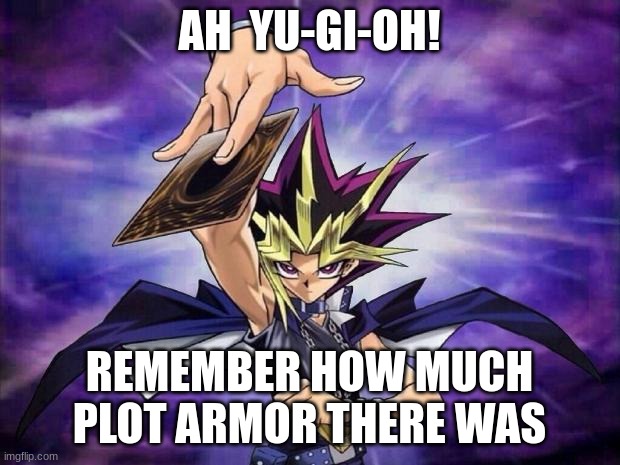 Yugioh  | AH  YU-GI-OH! REMEMBER HOW MUCH PLOT ARMOR THERE WAS | image tagged in yugioh | made w/ Imgflip meme maker