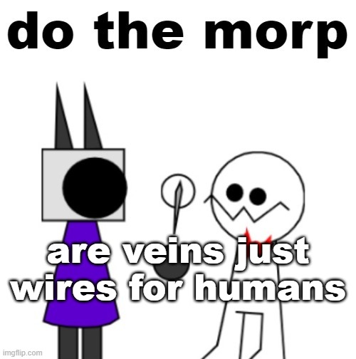 do the morp | are veins just wires for humans | image tagged in do the morp | made w/ Imgflip meme maker