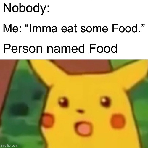 Delicious | Nobody:; Me: “Imma eat some Food.”; Person named Food | image tagged in memes,surprised pikachu | made w/ Imgflip meme maker