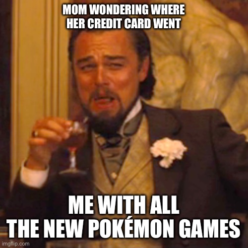 Laughing Leo | MOM WONDERING WHERE HER CREDIT CARD WENT; ME WITH ALL THE NEW POKÉMON GAMES | image tagged in memes,laughing leo | made w/ Imgflip meme maker