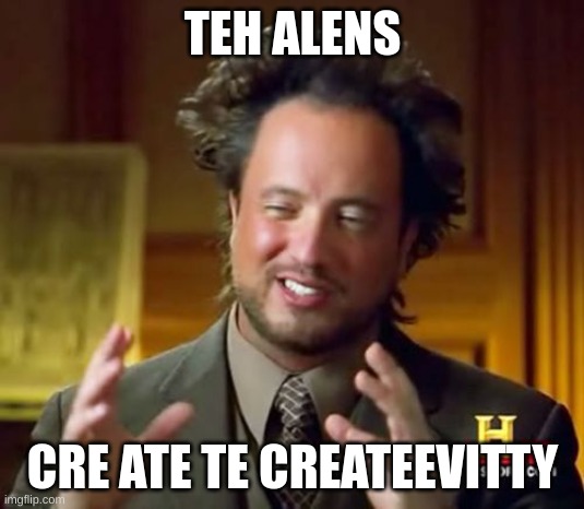 Aliens Guy | TEH ALENS CRE ATE TE CREATEEVITTY | image tagged in aliens guy | made w/ Imgflip meme maker