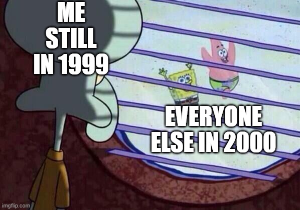 If MSMG existed 21 years earlier or something idk | ME STILL IN 1999; EVERYONE ELSE IN 2000 | image tagged in squidward window | made w/ Imgflip meme maker