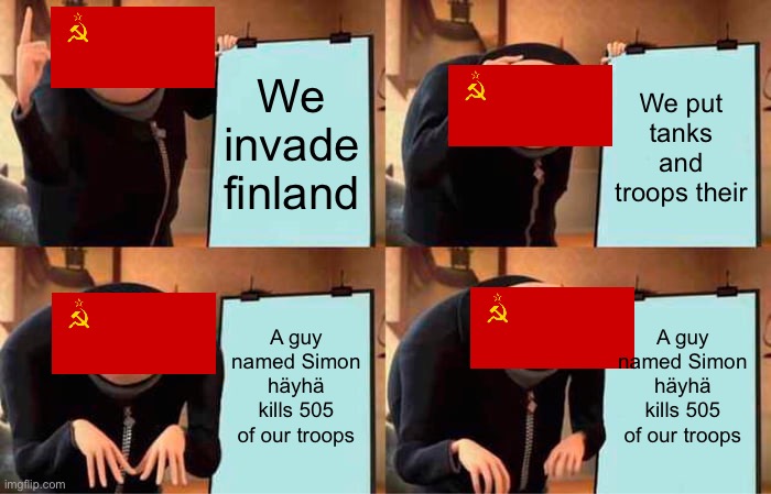 Finland vs the U.S.S.R | We invade finland; We put tanks and troops their; A guy named Simon häyhä kills 505 of our troops; A guy named Simon häyhä kills 505 of our troops | image tagged in memes,gru's plan | made w/ Imgflip meme maker