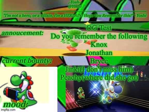Yoshi_Official Announcement Temp v14 | OG Test
Do you remember the following
Knox
Jonathan
Bryce
Jinki(I don't miss him)
Peachy(where did she go) | image tagged in yoshi_official announcement temp v14 | made w/ Imgflip meme maker