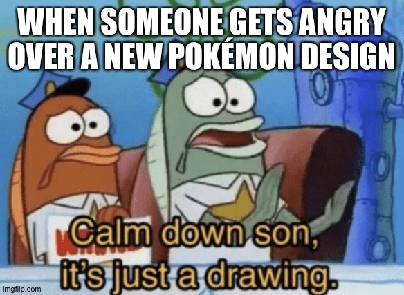 Calm Down, Son. It's Just A Drawing. | WHEN SOMEONE GETS ANGRY OVER A NEW POKÉMON DESIGN | image tagged in calm down son it's just a drawing,pokemon | made w/ Imgflip meme maker