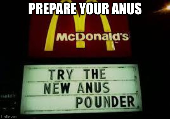 McDonald's Anus Pounder | PREPARE YOUR ANUS | image tagged in mcdonald's anus pounder | made w/ Imgflip meme maker