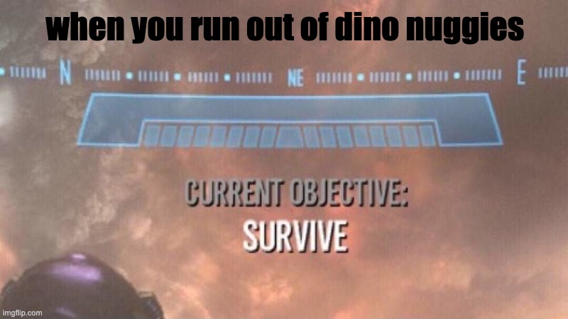 when you run out | when you run out of dino nuggies | image tagged in current objective survive | made w/ Imgflip meme maker