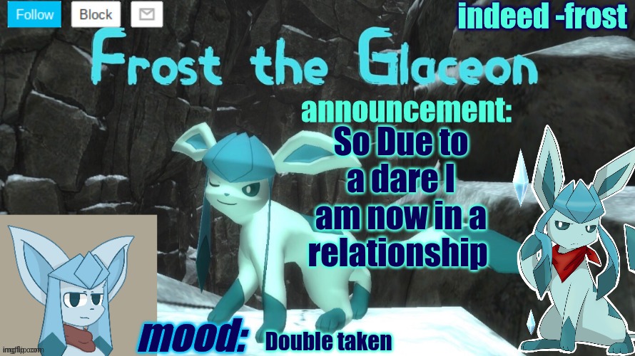 FrostTheGlaceon announcmemt temp | So Due to a dare I am now in a relationship; Double taken | image tagged in frosttheglaceon announcmemt temp | made w/ Imgflip meme maker