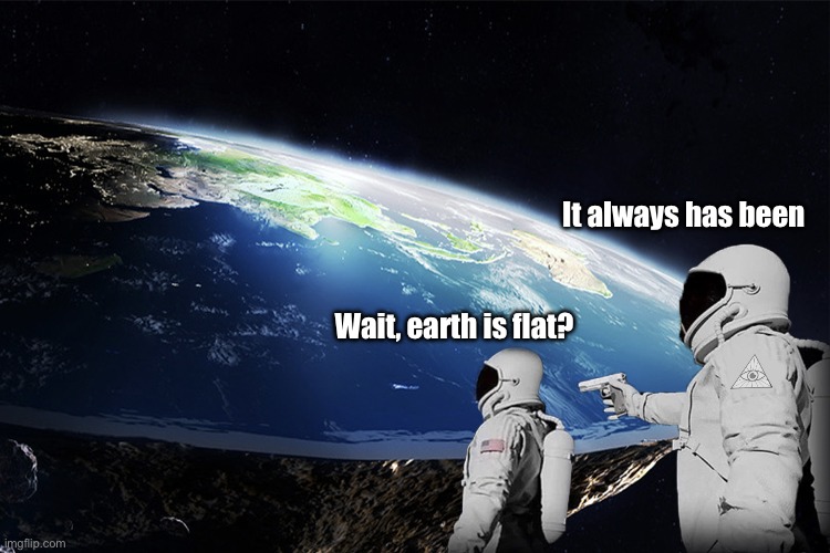 Flat earth obviously | It always has been; Wait, earth is flat? | image tagged in flat earth,astronaut,always has been,space,earth,gun | made w/ Imgflip meme maker