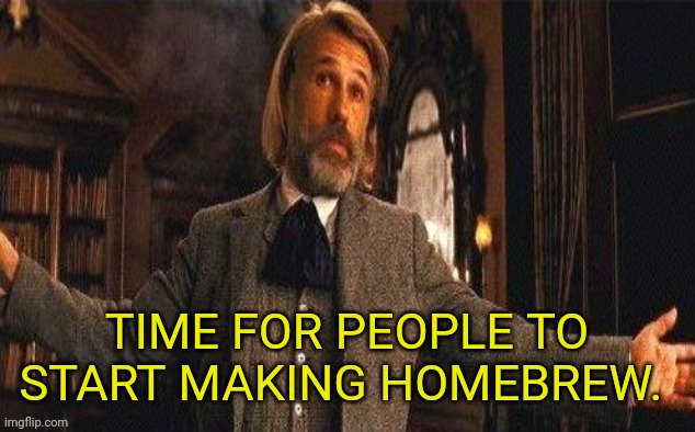 I couldn't resist | TIME FOR PEOPLE TO START MAKING HOMEBREW. | image tagged in i couldn't resist | made w/ Imgflip meme maker