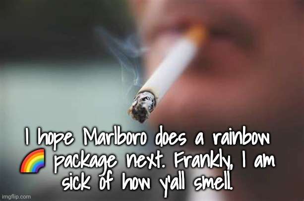 Sick of Smokers‼️ | I hope Marlboro does a rainbow 
🌈 package next. Frankly, I am 
sick of how y'all smell. | image tagged in cigarettes,pollution | made w/ Imgflip meme maker