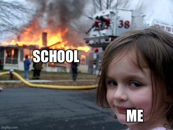 Disaster Girl Meme | SCHOOL; ME | image tagged in memes,disaster girl,school,true,funny,fire | made w/ Imgflip meme maker