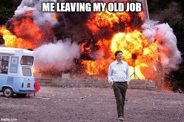 Old Job | ME LEAVING MY OLD JOB | image tagged in man walks away from fire | made w/ Imgflip meme maker