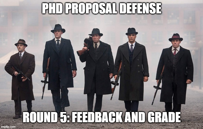 PhD Proposal Defense | PHD PROPOSAL DEFENSE; ROUND 5: FEEDBACK AND GRADE | image tagged in gangsters,phd,grad school,dissertation | made w/ Imgflip meme maker