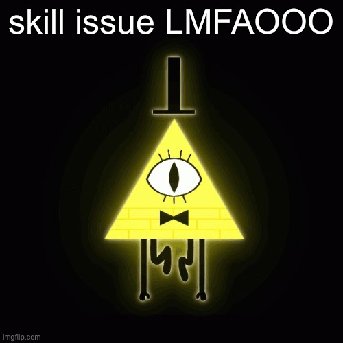 bill cipher says | skill issue LMFAOOO | image tagged in bill cipher says | made w/ Imgflip meme maker