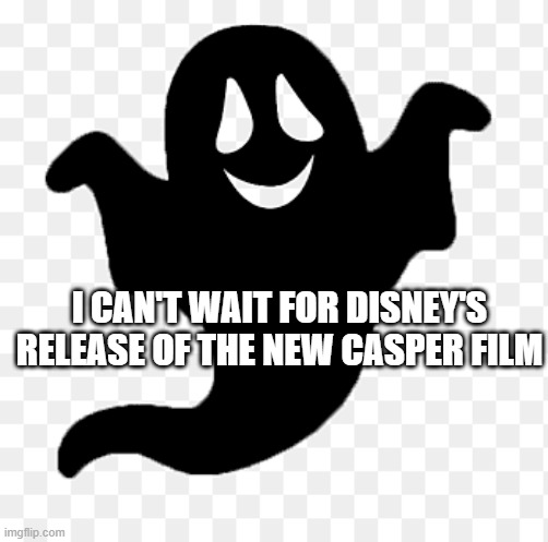 black ghost | I CAN'T WAIT FOR DISNEY'S RELEASE OF THE NEW CASPER FILM | image tagged in spooky | made w/ Imgflip meme maker